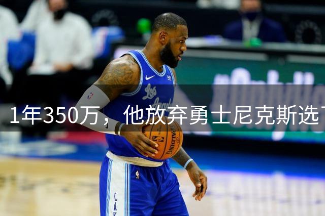 1年350万，他放弃勇士尼克斯选了国王